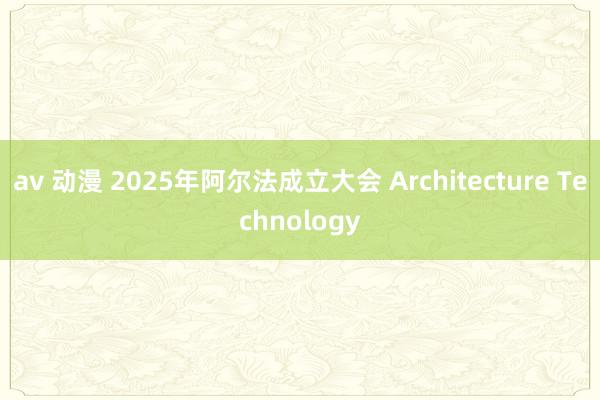 av 动漫 2025年阿尔法成立大会 Architecture Technology