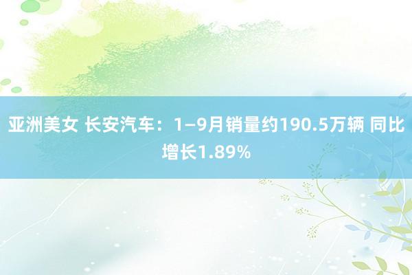 亚洲美女 长安汽车：1—9月销量约190.5万辆 同比增长1.89%