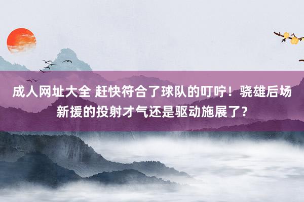 成人网址大全 赶快符合了球队的叮咛！骁雄后场新援的投射才气还是驱动施展了？