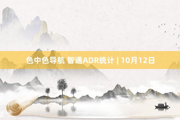 色中色导航 智通ADR统计 | 10月12日