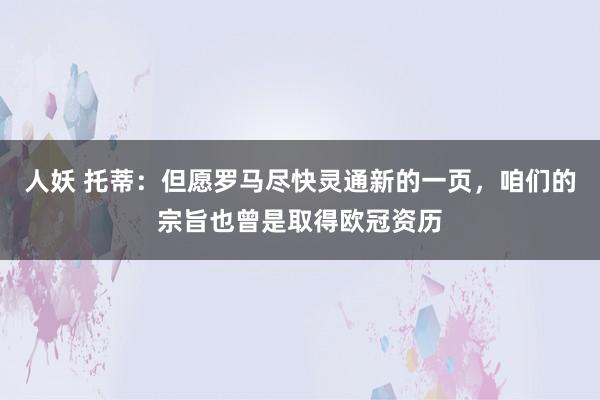 人妖 托蒂：但愿罗马尽快灵通新的一页，咱们的宗旨也曾是取得欧冠资历