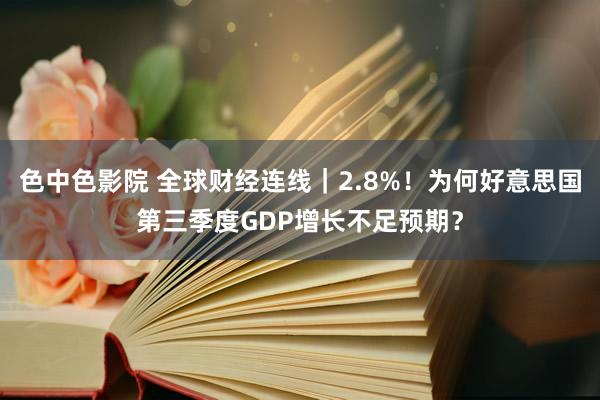 色中色影院 全球财经连线｜2.8%！为何好意思国第三季度GDP增长不足预期？