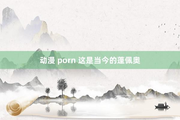 动漫 porn 这是当今的蓬佩奥