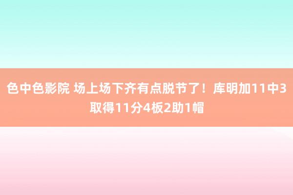 色中色影院 场上场下齐有点脱节了！库明加11中3取得11分4板2助1帽