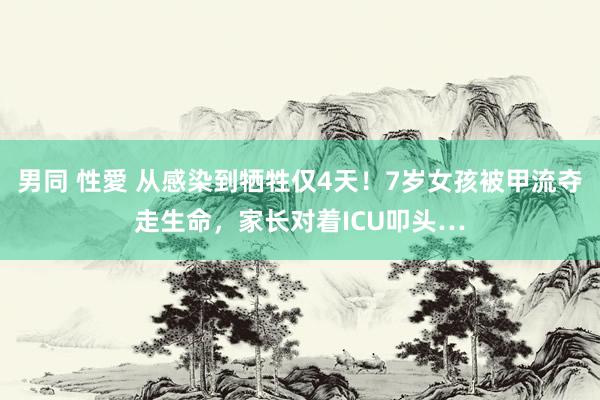 男同 性愛 从感染到牺牲仅4天！7岁女孩被甲流夺走生命，家长对着ICU叩头…